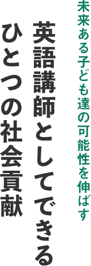 未来ある子ども達の可能性を伸ばす 英語講師としてできる一つの社会貢献
